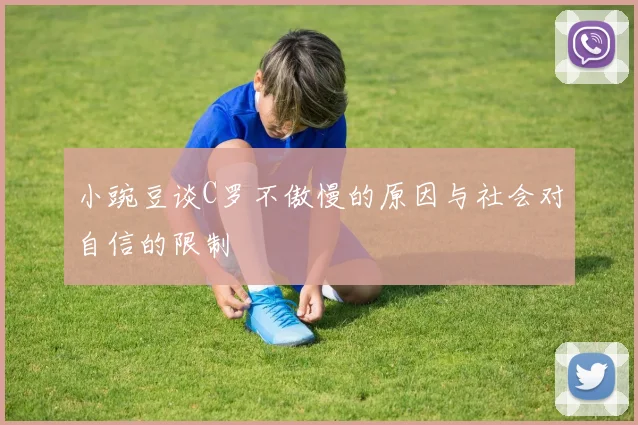 小豌豆谈C罗不傲慢的原因与社会对自信的限制