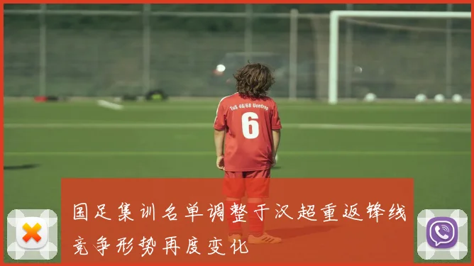 国足集训名单调整于汉超重返锋线竞争形势再度变化