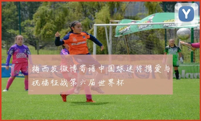 梅西发微博寄语中国球迷将携爱与祝福征战第六届世界杯